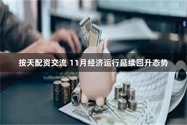 按天配资交流 11月经济运行延续回升态势