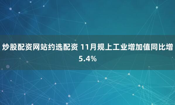 炒股配资网站约选配资 11月规上工业增加值同比增5.4%