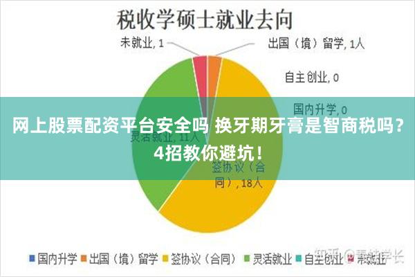 网上股票配资平台安全吗 换牙期牙膏是智商税吗？4招教你避坑！