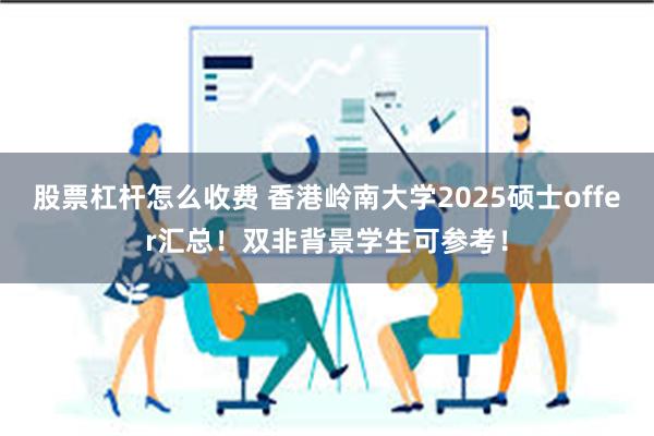 股票杠杆怎么收费 香港岭南大学2025硕士offer汇总！双非背景学生可参考！