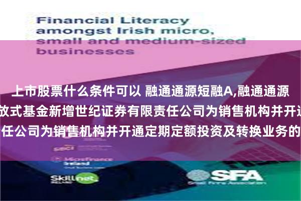 上市股票什么条件可以 融通通源短融A,融通通源短融B: 关于旗下部分开放式基金新增世纪证券有限责任公司为销售机构并开通定期定额投资及转换业务的公告