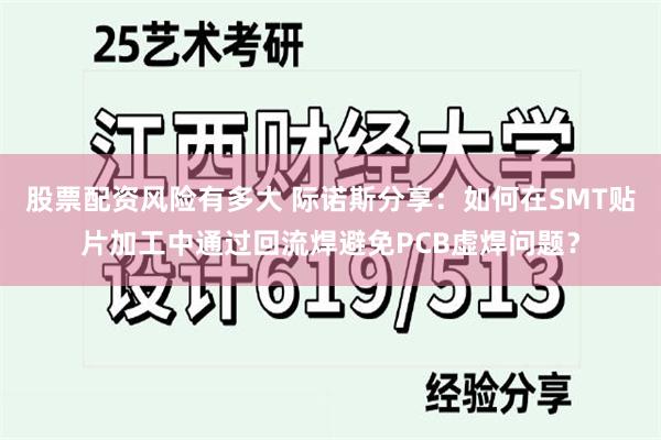 股票配资风险有多大 际诺斯分享：如何在SMT贴片加工中通过回流焊避免PCB虚焊问题？