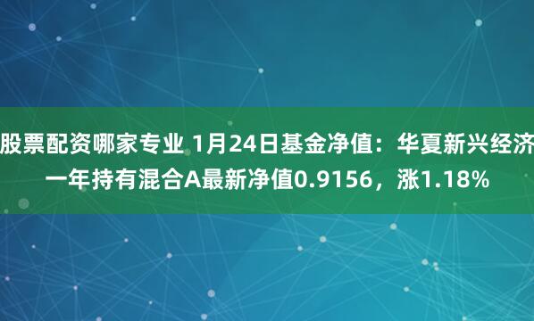 股票配资哪家专业 1月24日基金净值：华夏新兴经济一年持有混合A最新净值0.9156，涨1.18%