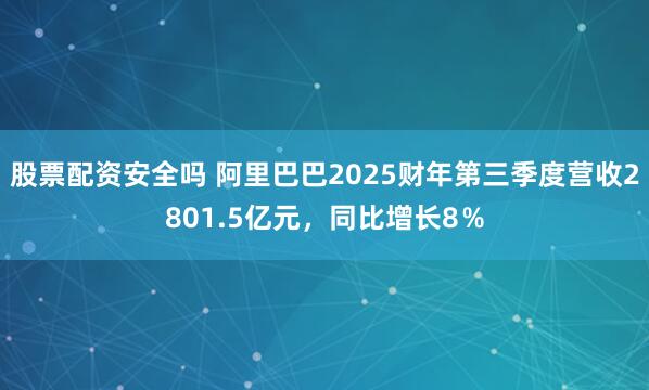 股票配资安全吗 阿里巴巴2025财年第三季度营收2801.5亿元，同比增长8％