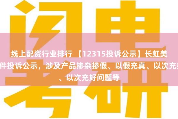 线上配资行业排行 【12315投诉公示】长虹美菱新增2件投诉公示，涉及产品掺杂掺假、以假充真、以次充好问题等