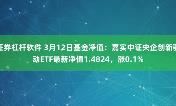 证券杠杆软件 3月12日基金净值：嘉实中证央企创新驱动ETF最新净值1.4824，涨0.1%